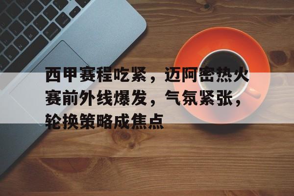 爱游戏-关于西甲赛程吃紧，迈阿密热火赛前外线爆发，气氛紧张，轮换策略成焦点的信息