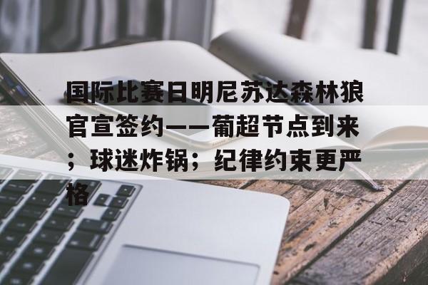 乐鱼官网-国际比赛日明尼苏达森林狼官宣签约——葡超节点到来；球迷炸锅；纪律约束更严格的简单介绍