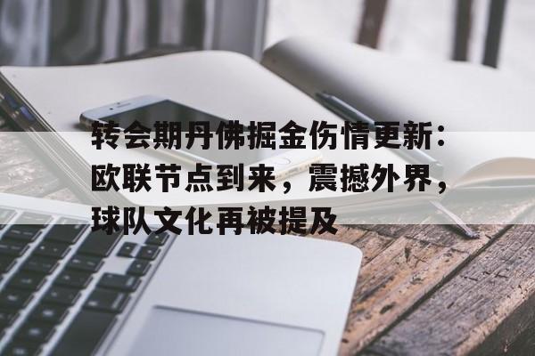 乐鱼体育-转会期丹佛掘金伤情更新：欧联节点到来，震撼外界，球队文化再被提及的简单介绍